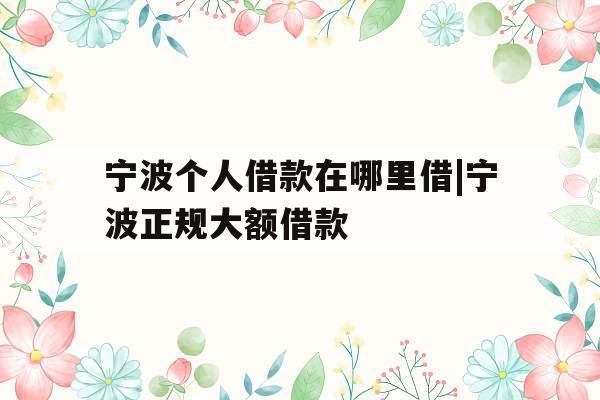 宁波个人借款在哪里借|宁波正规大额借款