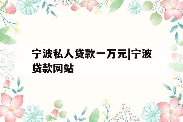 宁波私人贷款一万元|宁波贷款网站