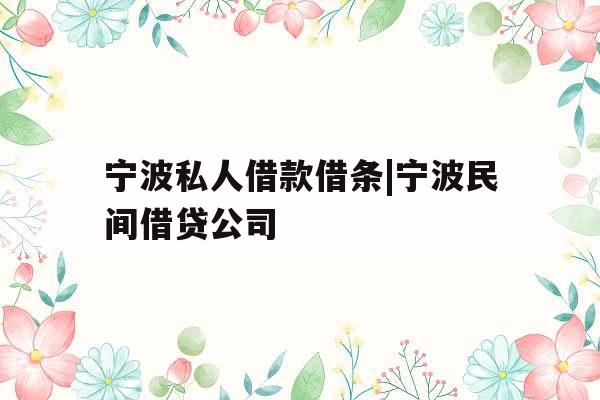 宁波私人借款借条|宁波民间借贷公司