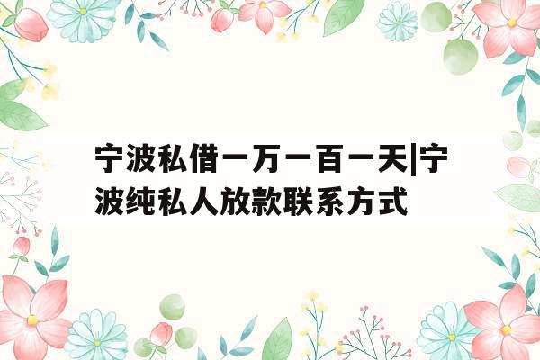宁波私借一万一百一天|宁波纯私人放款联系方式