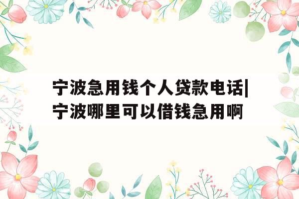 宁波急用钱个人贷款电话|宁波哪里可以借钱急用啊