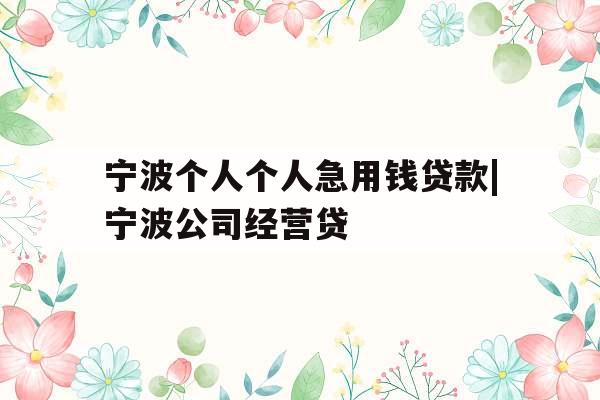 宁波个人个人急用钱贷款|宁波公司经营贷