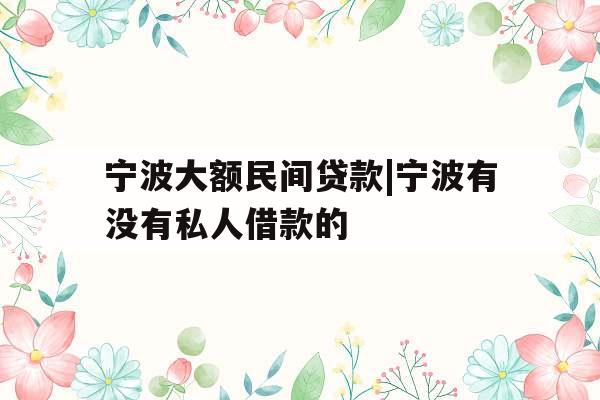 宁波大额民间贷款|宁波有没有私人借款的