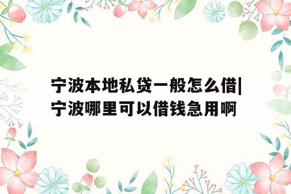 宁波本地私贷一般怎么借|宁波哪里可以借钱急用啊