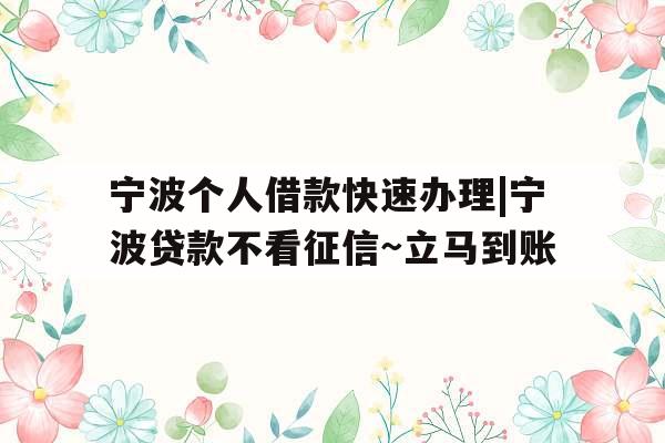 宁波个人借款快速办理|宁波贷款不看征信~立马到账