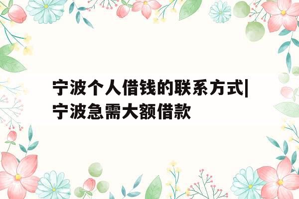 宁波个人借钱的联系方式|宁波急需大额借款