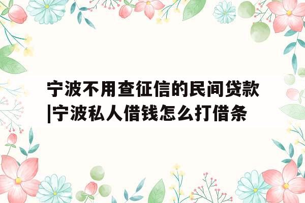 宁波不用查征信的民间贷款|宁波私人借钱怎么打借条