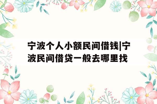 宁波个人小额民间借钱|宁波民间借贷一般去哪里找