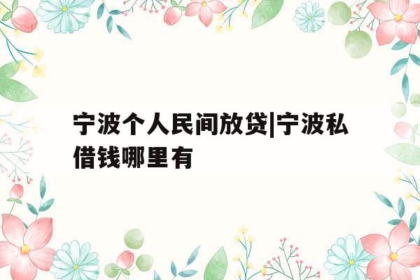 宁波个人民间放贷|宁波私借钱哪里有