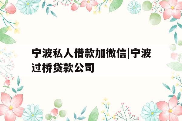 宁波私人借款加微信|宁波过桥贷款公司
