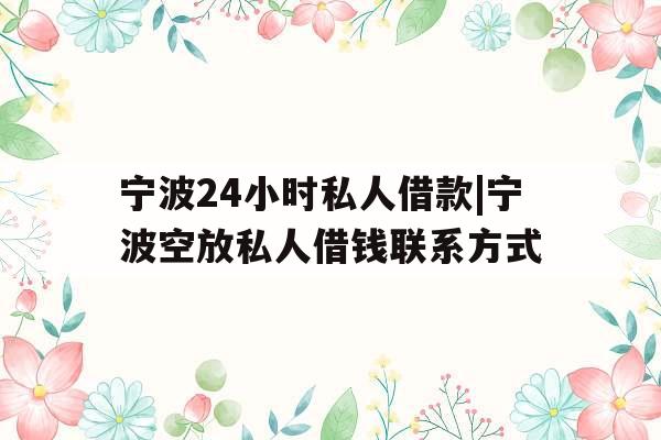 宁波24小时私人借款|宁波空放私人借钱联系方式