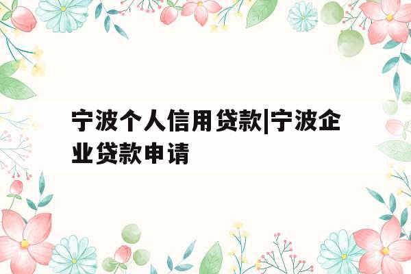 宁波个人信用贷款|宁波企业贷款申请