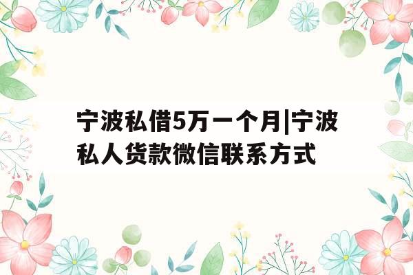 宁波私借5万一个月|宁波私人货款微信联系方式