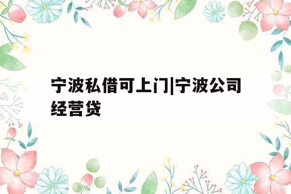 宁波私借可上门|宁波公司经营贷