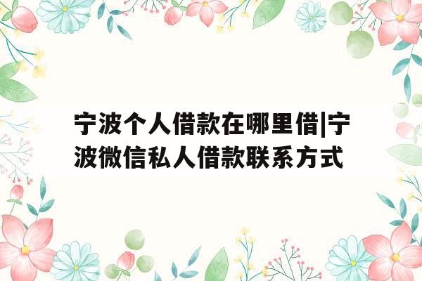 宁波个人借款在哪里借|宁波微信私人借款联系方式