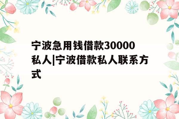 宁波急用钱借款30000私人|宁波借款私人联系方式