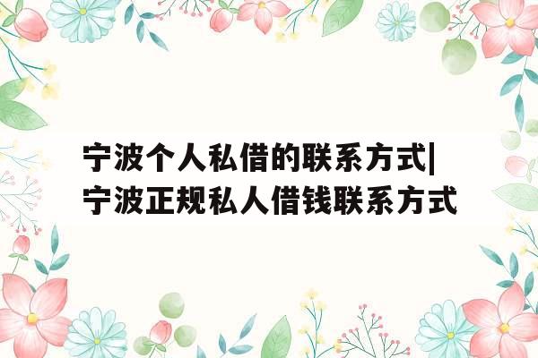 宁波个人私借的联系方式|宁波正规私人借钱联系方式