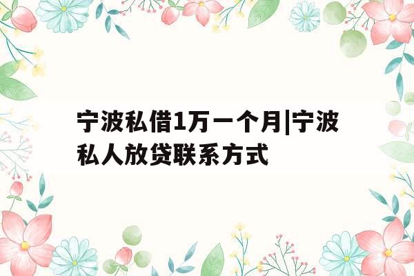 宁波私借1万一个月|宁波私人放贷联系方式
