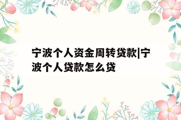 宁波个人资金周转贷款|宁波个人贷款怎么贷
