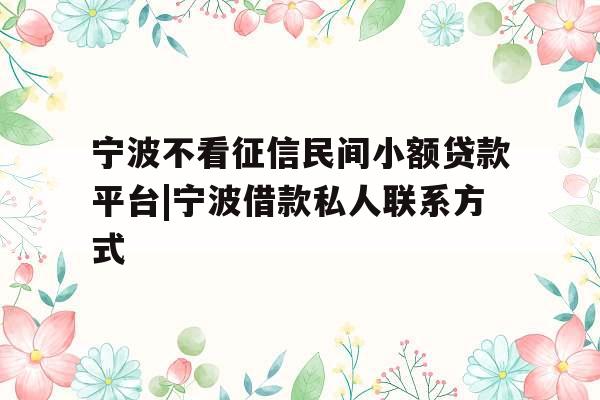 宁波不看征信民间小额贷款平台|宁波借款私人联系方式