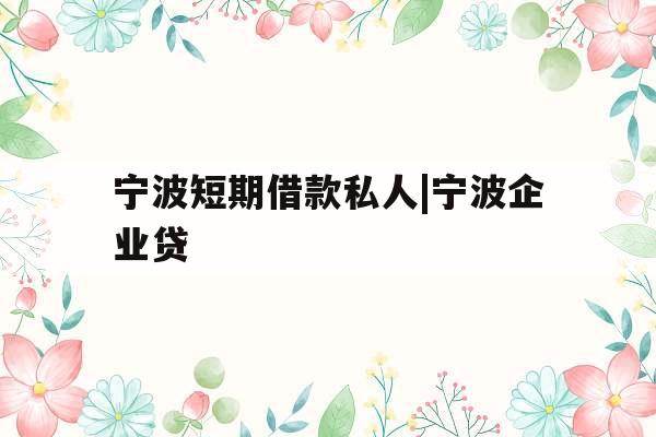 宁波短期借款私人|宁波企业贷