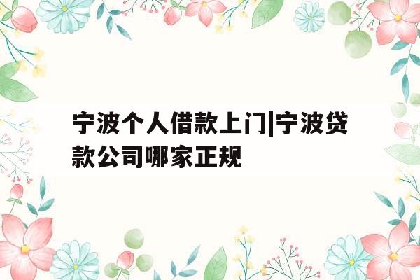 宁波个人借款上门|宁波贷款公司哪家正规