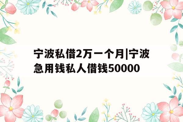 宁波私借2万一个月|宁波急用钱私人借钱50000