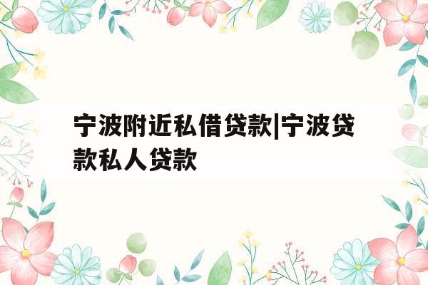 宁波附近私借贷款|宁波贷款私人贷款