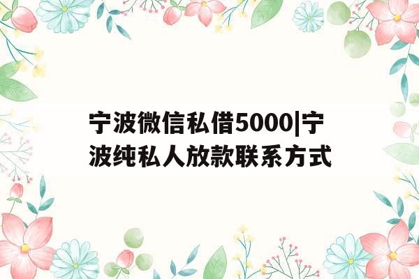 宁波微信私借5000|宁波纯私人放款联系方式