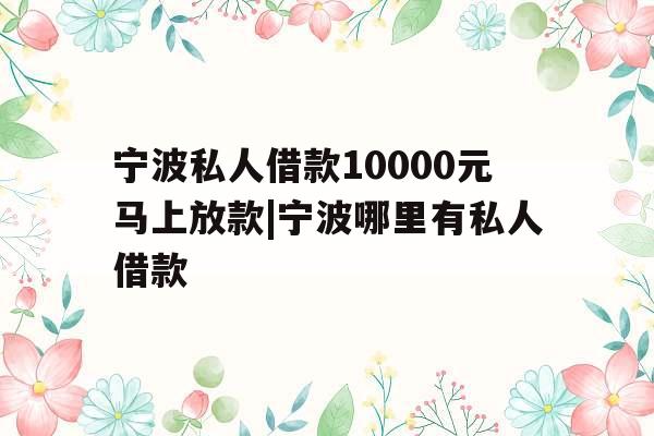 宁波私人借款10000元马上放款|宁波哪里有私人借款