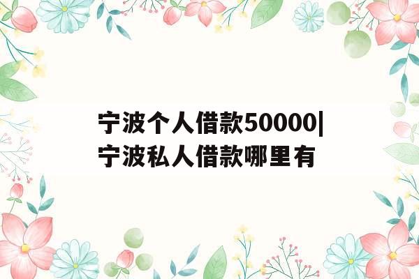 宁波个人借款50000|宁波私人借款哪里有