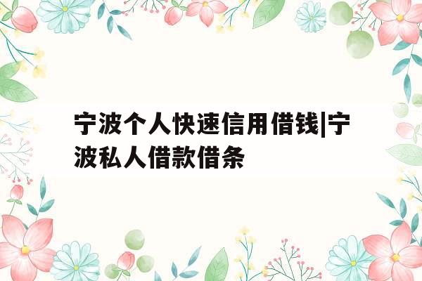 宁波个人快速信用借钱|宁波私人借款借条