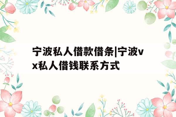宁波私人借款借条|宁波vx私人借钱联系方式