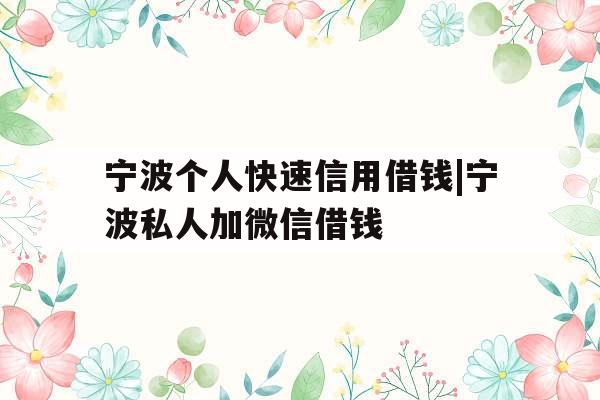 宁波个人快速信用借钱|宁波私人加微信借钱