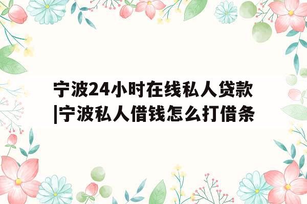 宁波24小时在线私人贷款|宁波私人借钱怎么打借条