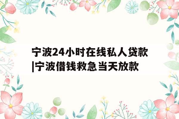 宁波24小时在线私人贷款|宁波借钱救急当天放款