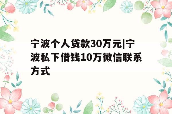 宁波个人贷款30万元|宁波私下借钱10万微信联系方式