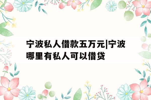 宁波私人借款五万元|宁波哪里有私人可以借贷