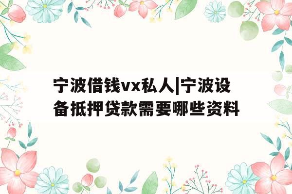 宁波借钱vx私人|宁波设备抵押贷款需要哪些资料