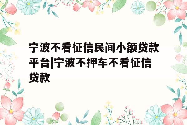 宁波不看征信民间小额贷款平台|宁波不押车不看征信贷款