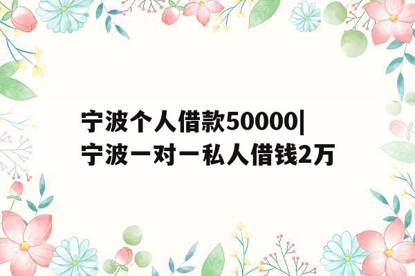 宁波个人借款50000|宁波一对一私人借钱2万