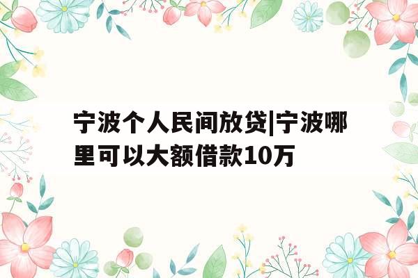 宁波个人民间放贷|宁波哪里可以大额借款10万