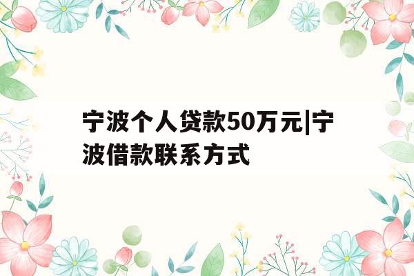 宁波个人贷款50万元|宁波借款联系方式