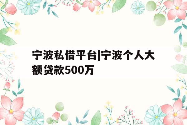宁波私借平台|宁波个人大额贷款500万