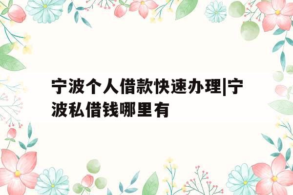宁波个人借款快速办理|宁波私借钱哪里有