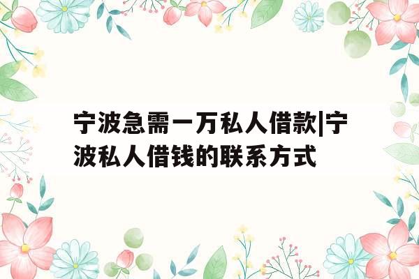 宁波急需一万私人借款|宁波私人借钱的联系方式