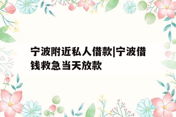 宁波附近私人借款|宁波借钱救急当天放款