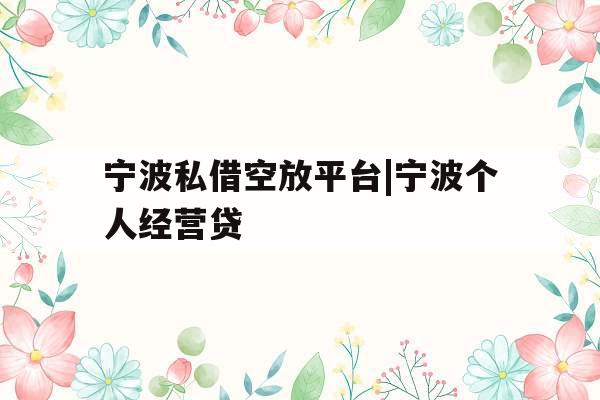 宁波私借空放平台|宁波个人经营贷