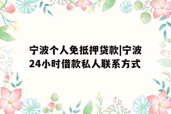 宁波个人免抵押贷款|宁波24小时借款私人联系方式