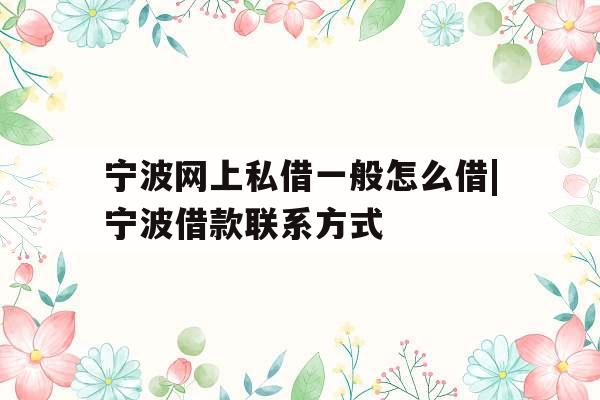宁波网上私借一般怎么借|宁波借款联系方式